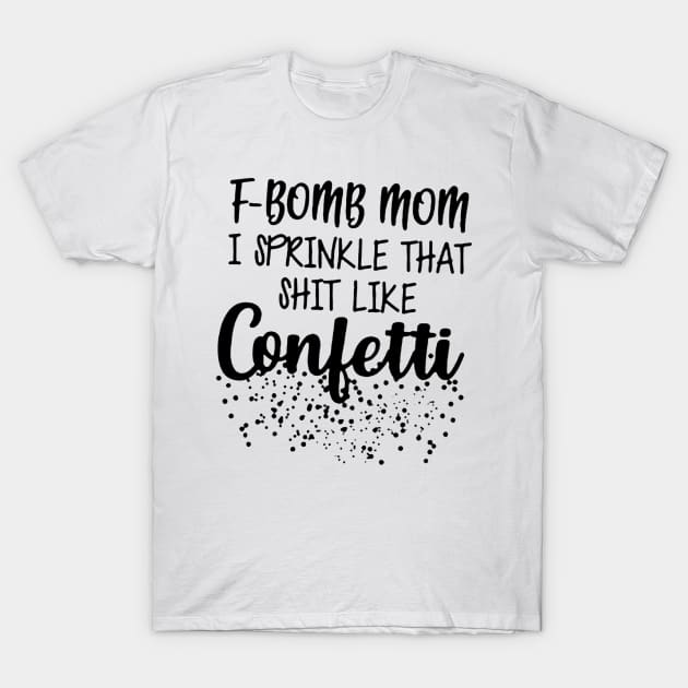 F-Bomb Mom I Sprinkle That Like Confetti T-Shirt by fadetsunset